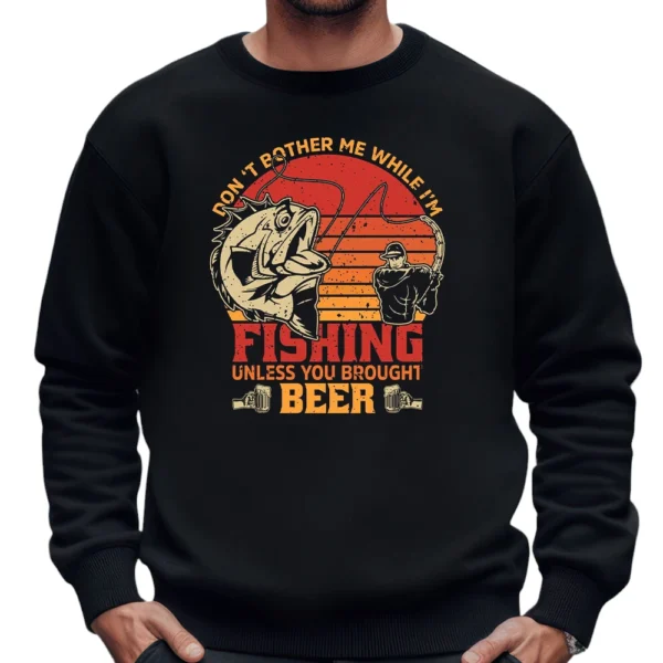 Don't Bother Me While I'm Fishing Unless You Brought Beer Sweatshirt - Black