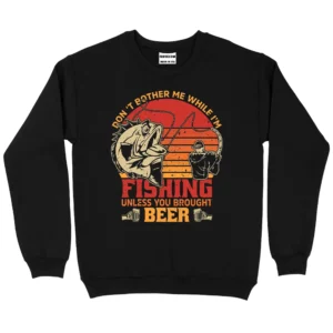 Don't Bother Me While I'm Fishing Unless You Brought Beer Sweatshirt - Black